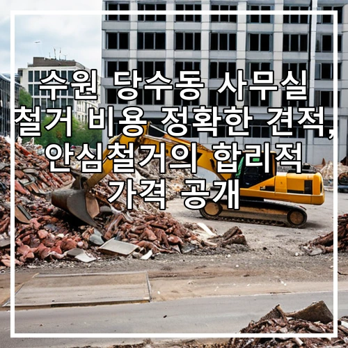 수원 당수동 사무실 철거 비용 정확한 견적, 안심철거의 합리적 가격 공개