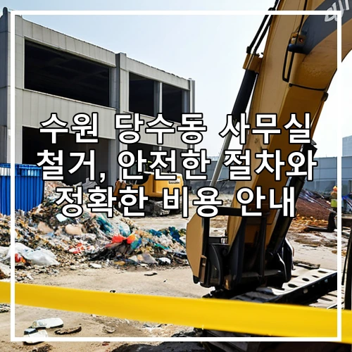 수원 당수동 사무실 철거, 안전한 절차와 정확한 비용 안내