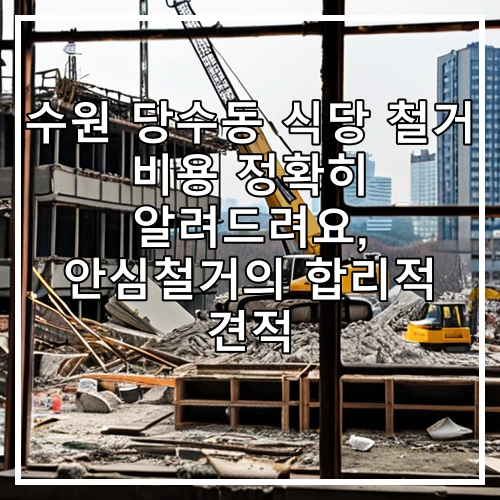 수원 당수동 식당 철거 비용 정확히 알려드려요, 안심철거의 합리적 견적