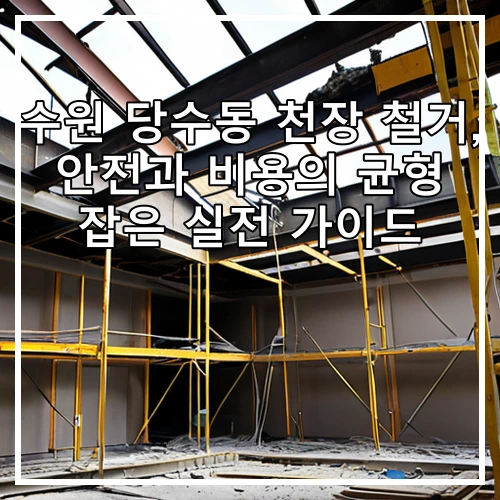 수원 당수동 천장 철거, 안전과 비용의 균형 잡은 실전 가이드