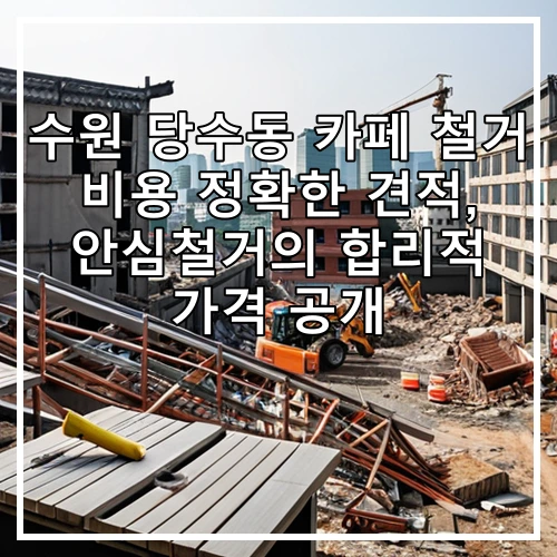 수원 당수동 카페 철거 비용 정확한 견적, 안심철거의 합리적 가격 공개
