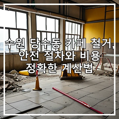수원 당수동 카페 철거, 안전 절차와 비용 정확한 계산법