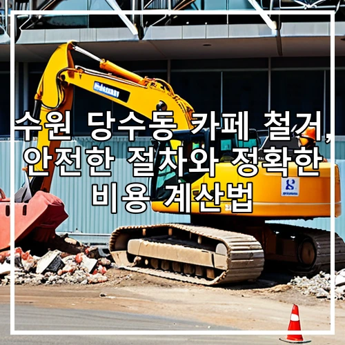 수원 당수동 카페 철거, 안전한 절차와 정확한 비용 계산법