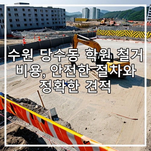 수원 당수동 학원 철거 비용, 안전한 절차와 정확한 견적
