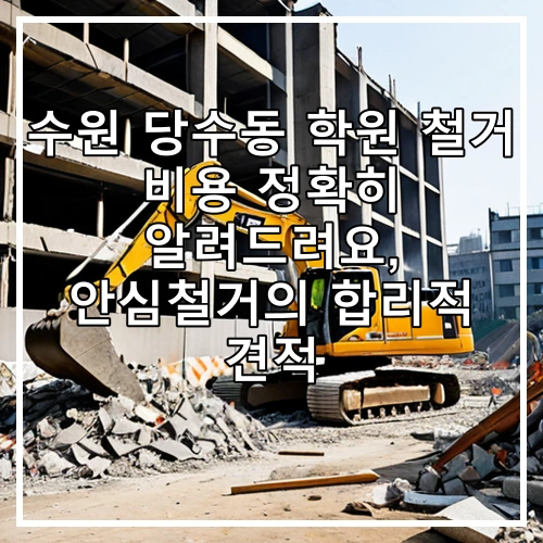 수원 당수동 학원 철거 비용 정확히 알려드려요, 안심철거의 합리적 견적