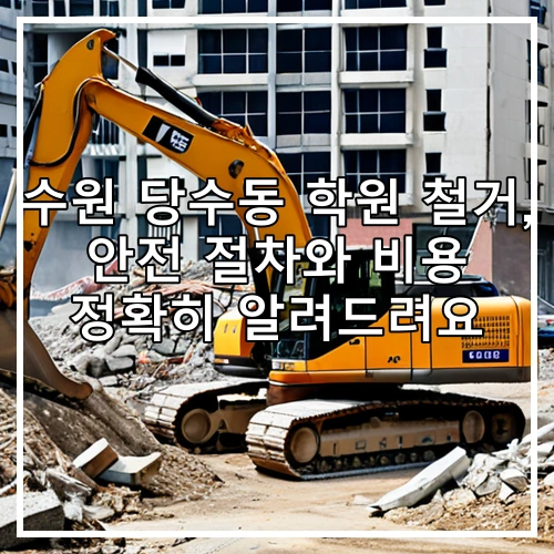 수원 당수동 학원 철거, 안전 절차와 비용 정확히 알려드려요