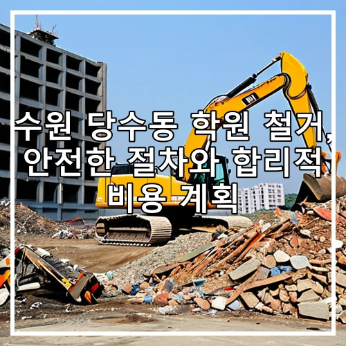 수원 당수동 학원 철거, 안전한 절차와 합리적 비용 계획