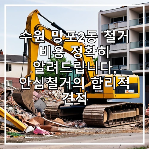수원 망포2동 철거 비용 정확히 알려드립니다, 안심철거의 합리적 견적