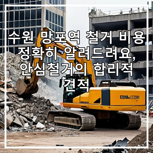 수원 망포역 철거 비용 정확히 알려드려요, 안심철거의 합리적 견적