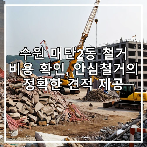 수원 매탄2동 철거 비용 확인, 안심철거의 정확한 견적 제공