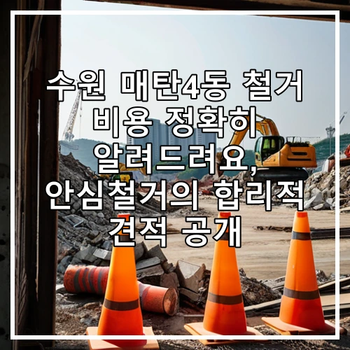 수원 매탄4동 철거 비용 정확히 알려드려요, 안심철거의 합리적 견적 공개