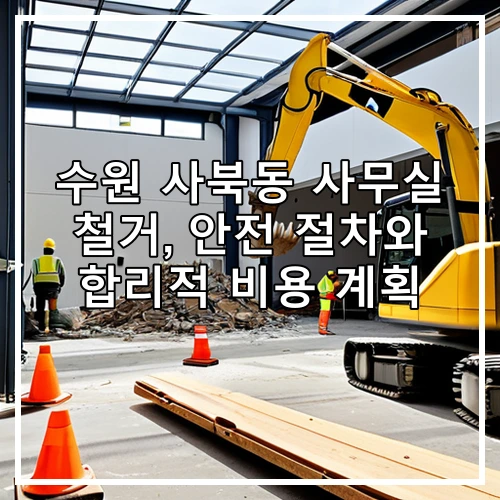 수원 사북동 사무실 철거, 안전 절차와 합리적 비용 계획