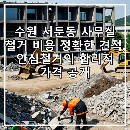 수원 서둔동 사무실 철거 비용 정확한 견적, 안심철거의 합리적 가격 공개