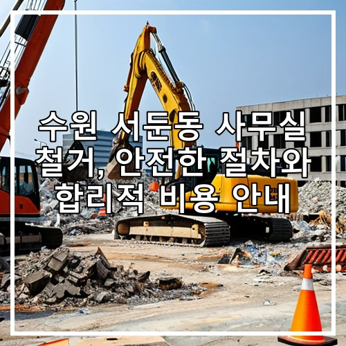 수원 서둔동 사무실 철거, 안전한 절차와 합리적 비용 안내