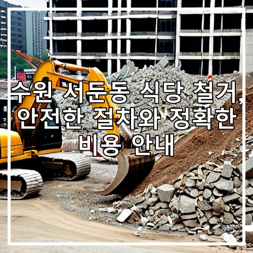수원 서둔동 식당 철거, 안전한 절차와 정확한 비용 안내