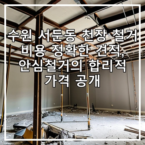 수원 서둔동 천장 철거 비용 정확한 견적, 안심철거의 합리적 가격 공개