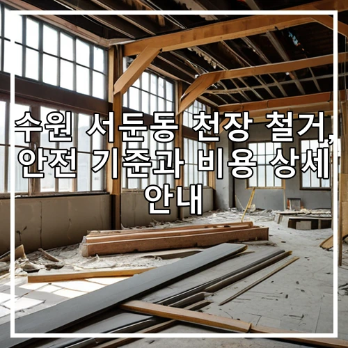 수원 서둔동 천장 철거, 안전 기준과 비용 상세 안내