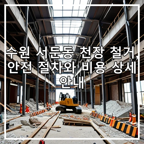 수원 서둔동 천장 철거, 안전 절차와 비용 상세 안내