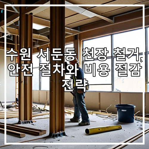 수원 서둔동 천장 철거, 안전 절차와 비용 절감 전략