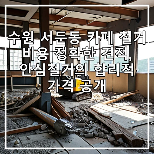수원 서둔동 카페 철거 비용 정확한 견적, 안심철거의 합리적 가격 공개