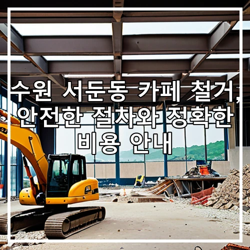 수원 서둔동 카페 철거, 안전한 절차와 정확한 비용 안내