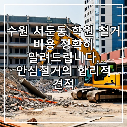 수원 서둔동 학원 철거 비용 정확히 알려드립니다, 안심철거의 합리적 견적