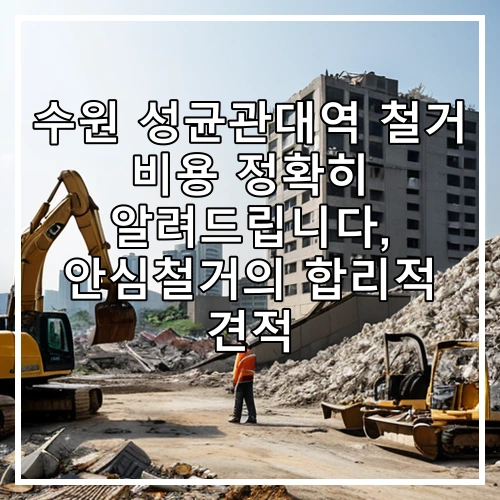 수원 성균관대역 철거 비용 정확히 알려드립니다, 안심철거의 합리적 견적