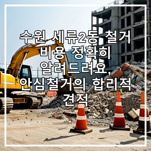 수원 세류2동 철거 비용 정확히 알려드려요, 안심철거의 합리적 견적