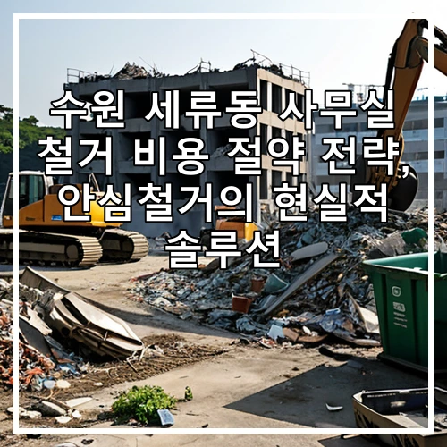 수원 세류동 사무실 철거 비용 절약 전략, 안심철거의 현실적 솔루션
