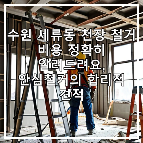 수원 세류동 천장 철거 비용 정확히 알려드려요, 안심철거의 합리적 견적