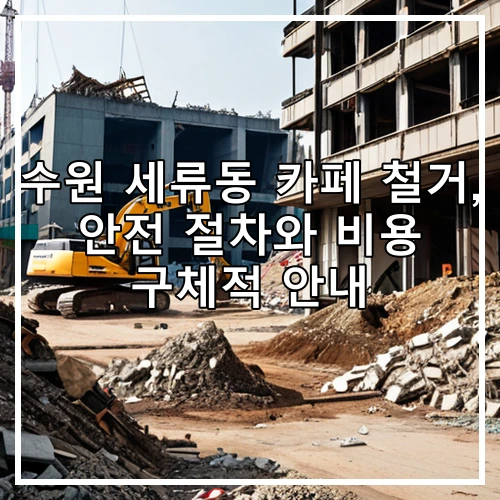 수원 세류동 카페 철거, 안전 절차와 비용 구체적 안내
