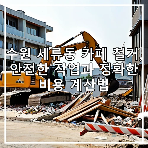 수원 세류동 카페 철거, 안전한 작업과 정확한 비용 계산법