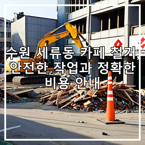 수원 세류동 카페 철거, 안전한 작업과 정확한 비용 안내