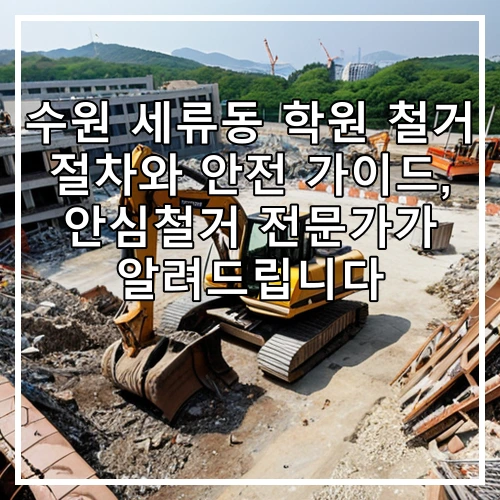 수원 세류동 학원 철거 절차와 안전 가이드, 안심철거 전문가가 알려드립니다