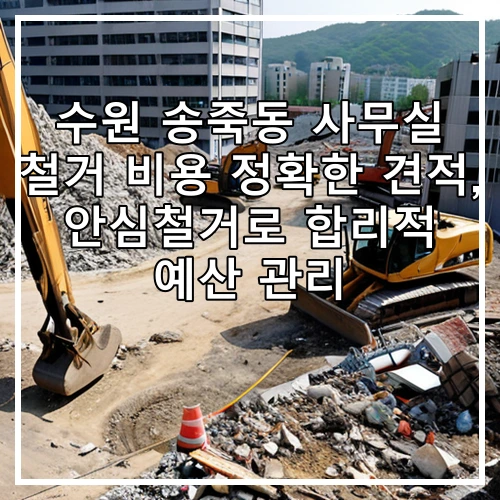 수원 송죽동 사무실 철거 비용 정확한 견적, 안심철거로 합리적 예산 관리