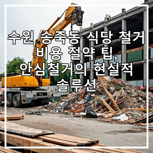 수원 송죽동 식당 철거 비용 절약 팁, 안심철거의 현실적 솔루션