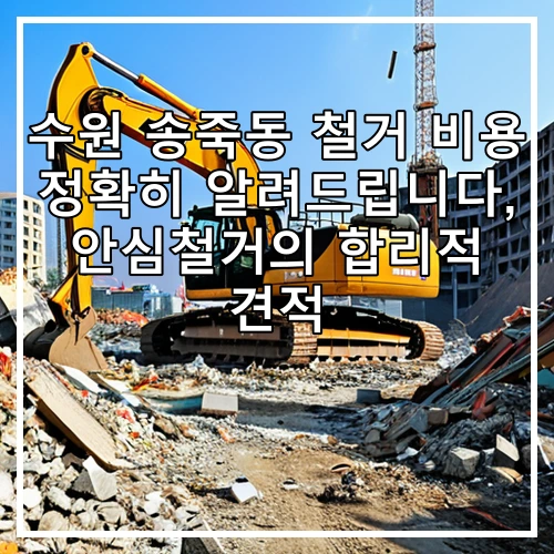 수원 송죽동 철거 비용 정확히 알려드립니다, 안심철거의 합리적 견적
