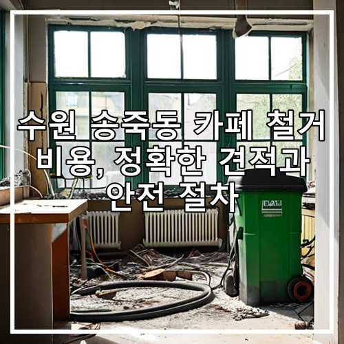 수원 송죽동 카페 철거 비용, 정확한 견적과 안전 절차