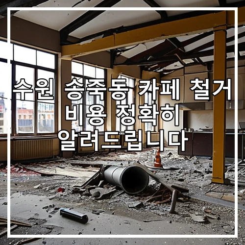 수원 송죽동 카페 철거 비용 정확히 알려드립니다