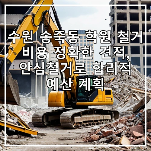 수원 송죽동 학원 철거 비용 정확한 견적, 안심철거로 합리적 예산 계획