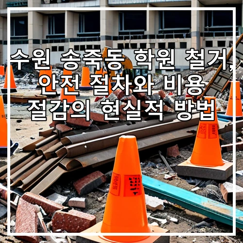 수원 송죽동 학원 철거, 안전 절차와 비용 절감의 현실적 방법