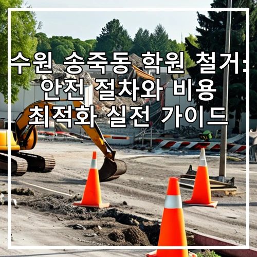 수원 송죽동 학원 철거: 안전 절차와 비용 최적화 실전 가이드