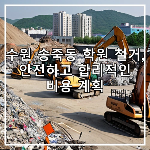 수원 송죽동 학원 철거, 안전하고 합리적인 비용 계획