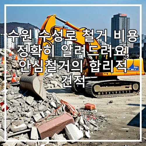 수원 수성로 철거 비용 정확히 알려드려요, 안심철거의 합리적 견적