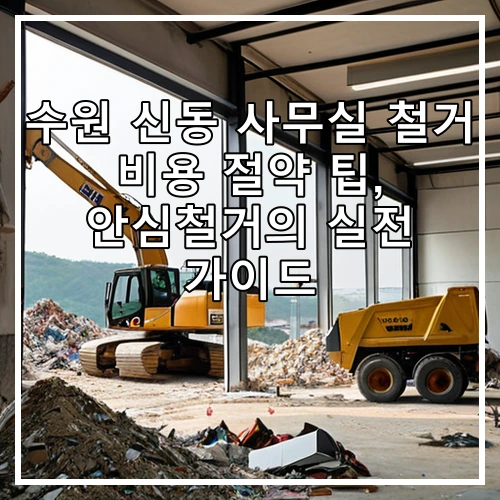 수원 신동 사무실 철거 비용 절약 팁, 안심철거의 실전 가이드
