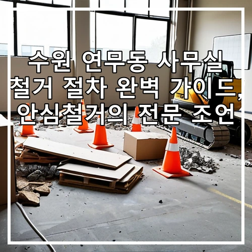 수원 연무동 사무실 철거 절차 완벽 가이드, 안심철거의 전문 조언