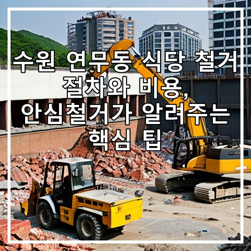 수원 연무동 식당 철거 절차와 비용, 안심철거가 알려주는 핵심 팁