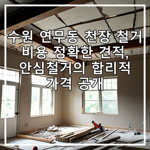 수원 연무동 천장 철거 비용 정확한 견적, 안심철거의 합리적 가격 공개