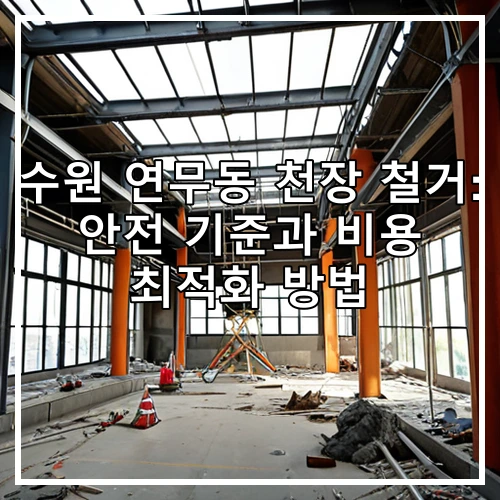 수원 연무동 천장 철거: 안전 기준과 비용 최적화 방법