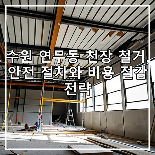 수원 연무동 천장 철거, 안전 절차와 비용 절감 전략